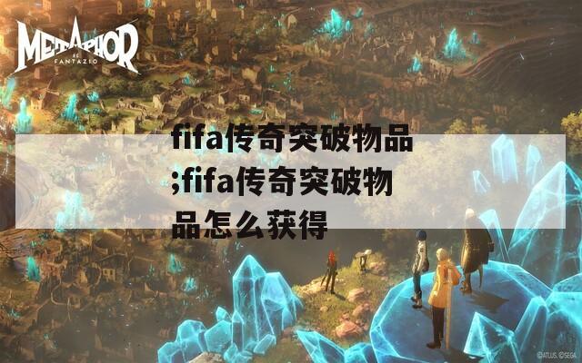 fifa传奇突破物品;fifa传奇突破物品怎么获得