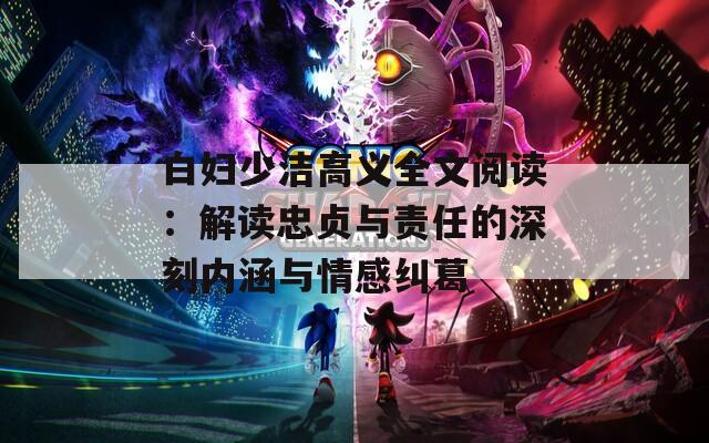 白妇少洁高义全文阅读：解读忠贞与责任的深刻内涵与情感纠葛