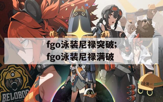 fgo泳装尼禄突破;fgo泳装尼禄满破