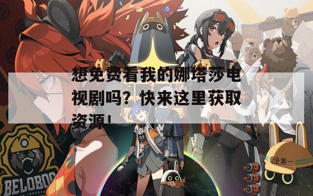 想免费看我的娜塔莎电视剧吗？快来这里获取资源！