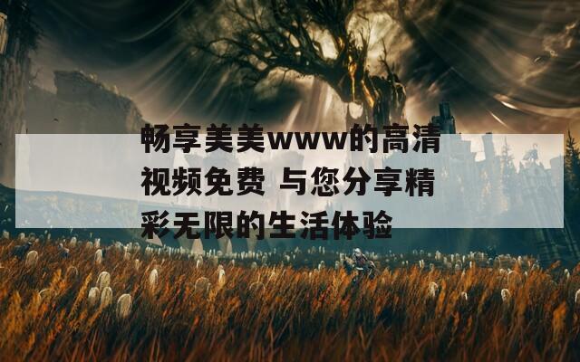 畅享美美www的高清视频免费 与您分享精彩无限的生活体验