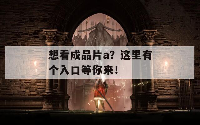 想看成品片a？这里有个入口等你来！