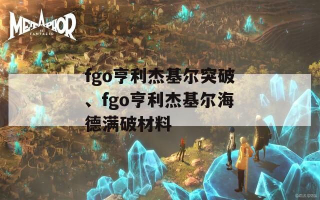 fgo亨利杰基尔突破、fgo亨利杰基尔海德满破材料