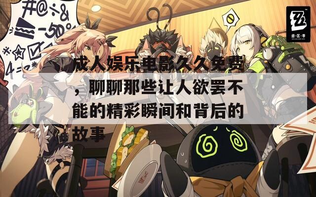 成人娱乐电影久久免费，聊聊那些让人欲罢不能的精彩瞬间和背后的故事