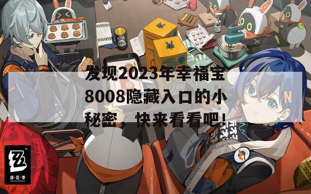 发现2023年幸福宝8008隐藏入口的小秘密，快来看看吧！