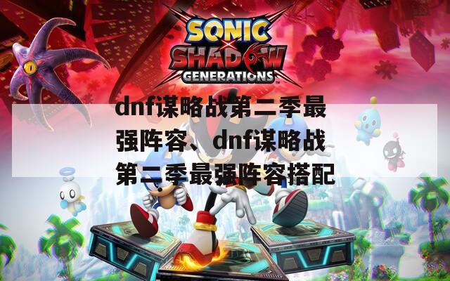 dnf谋略战第二季最强阵容、dnf谋略战第二季最强阵容搭配