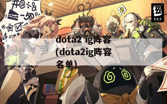 dota2 ig阵容(dota2ig阵容名单)