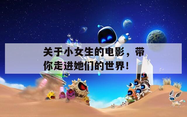 关于小女生的电影，带你走进她们的世界！