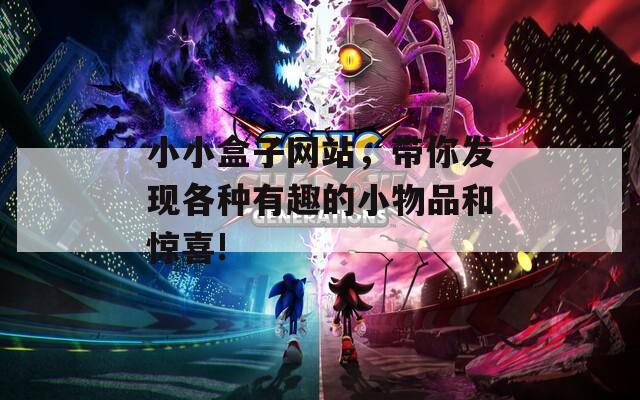 小小盒子网站，带你发现各种有趣的小物品和惊喜!
