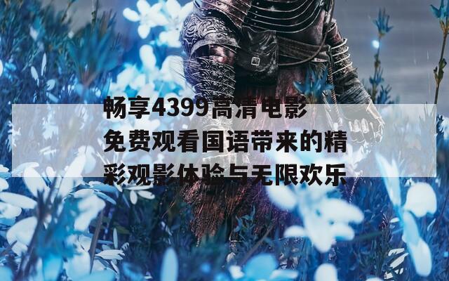 畅享4399高清电影免费观看国语带来的精彩观影体验与无限欢乐