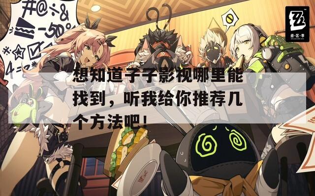 想知道子子影视哪里能找到，听我给你推荐几个方法吧！