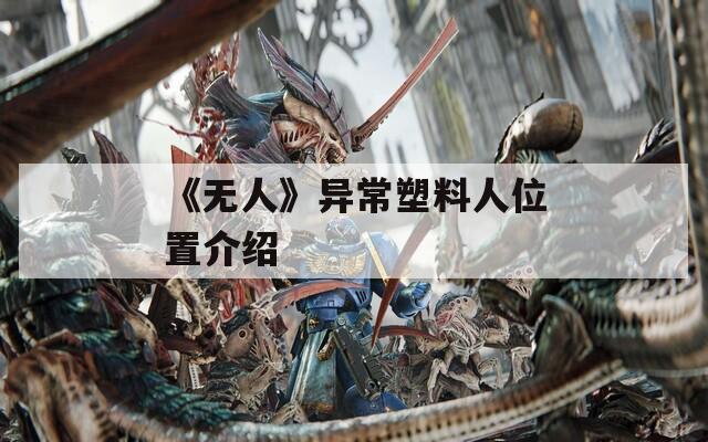 《无人》异常塑料人位置介绍