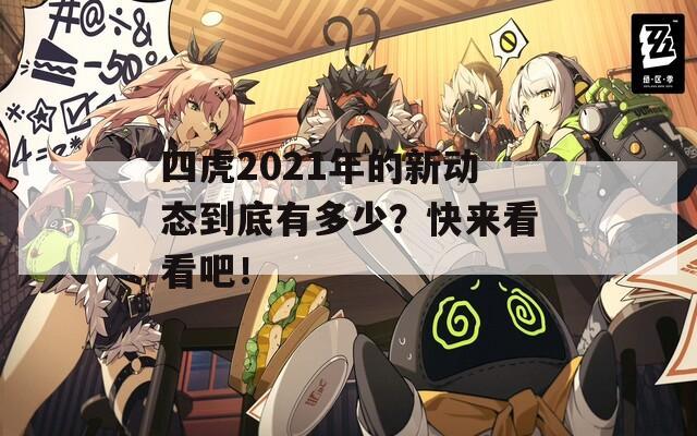 四虎2021年的新动态到底有多少？快来看看吧！