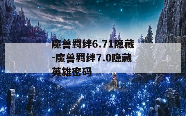 魔兽羁绊6.71隐藏-魔兽羁绊7.0隐藏英雄密码