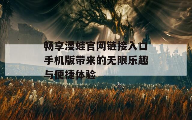 畅享漫蛙官网链接入口手机版带来的无限乐趣与便捷体验