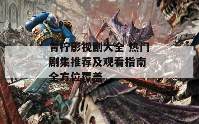 青柠影视剧大全 热门剧集推荐及观看指南 全方位覆盖