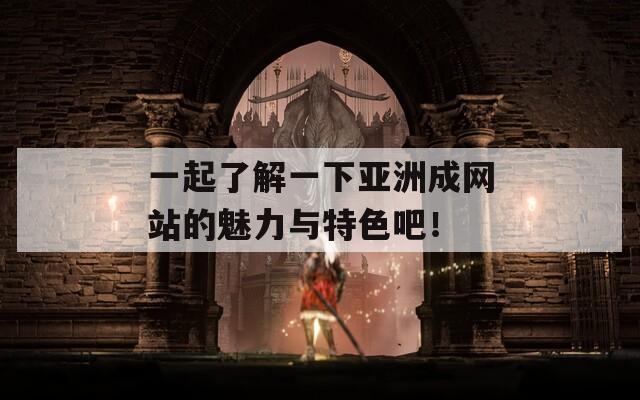 一起了解一下亚洲成网站的魅力与特色吧！