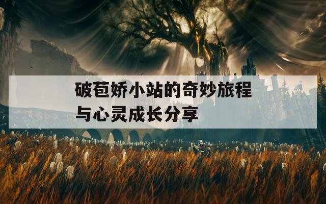 破苞娇小站的奇妙旅程与心灵成长分享