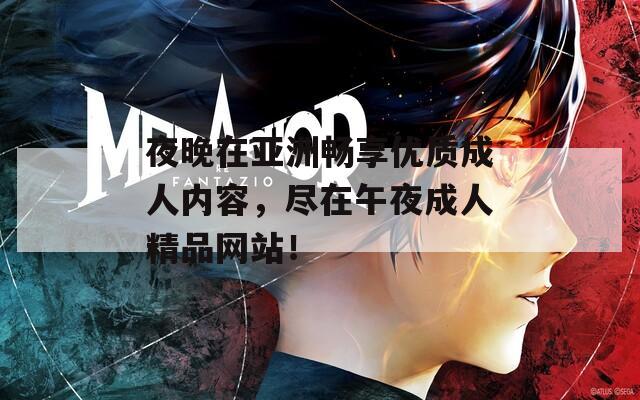 夜晚在亚洲畅享优质成人内容，尽在午夜成人精品网站！