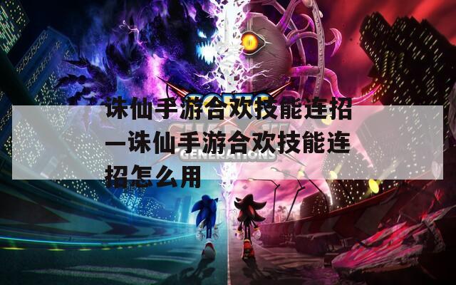 诛仙手游合欢技能连招—诛仙手游合欢技能连招怎么用