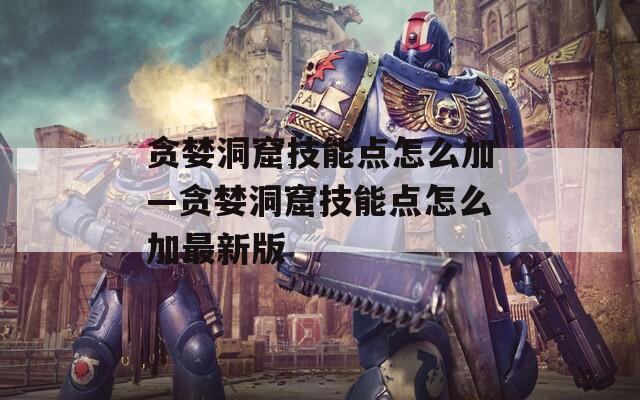 贪婪洞窟技能点怎么加—贪婪洞窟技能点怎么加最新版