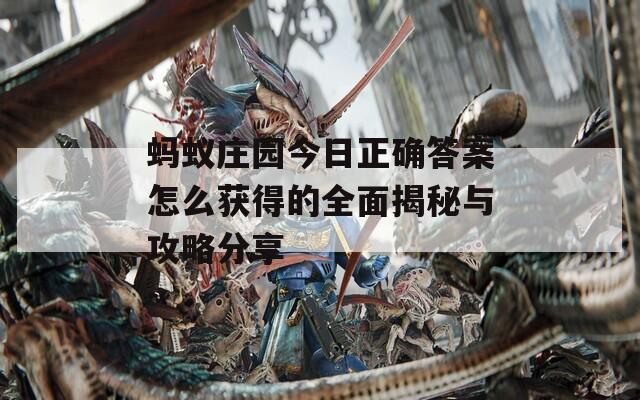 蚂蚁庄园今日正确答案怎么获得的全面揭秘与攻略分享