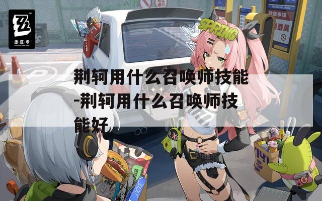 荆轲用什么召唤师技能-荆轲用什么召唤师技能好