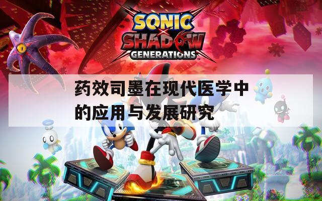 药效司墨在现代医学中的应用与发展研究