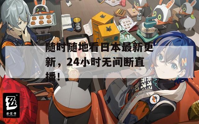 随时随地看日本最新更新，24小时无间断直播！