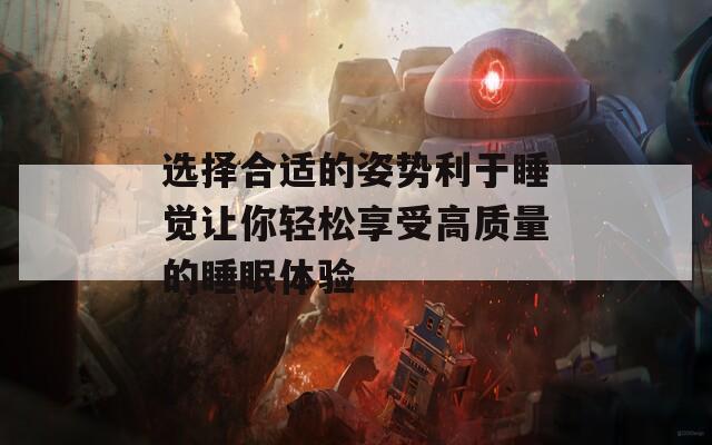 选择合适的姿势利于睡觉让你轻松享受高质量的睡眠体验