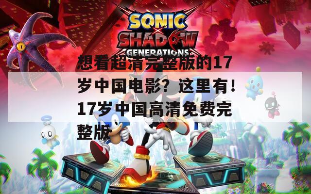 想看超清完整版的17岁中国电影？这里有！17岁中国高清免费完整版