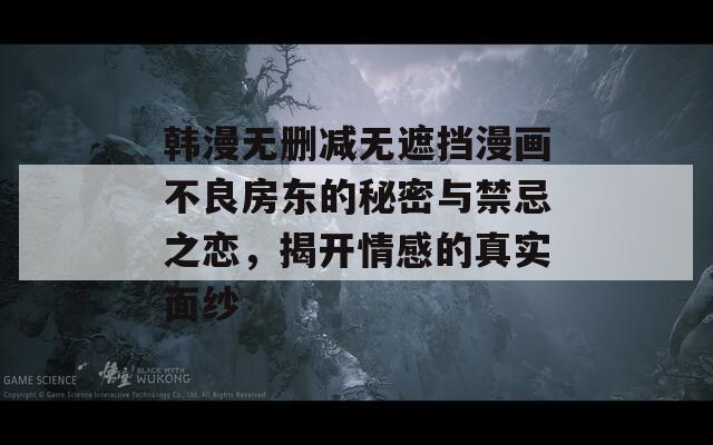 韩漫无删减无遮挡漫画不良房东的秘密与禁忌之恋，揭开情感的真实面纱