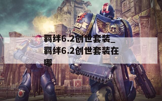 羁绊6.2创世套装_羁绊6.2创世套装在哪