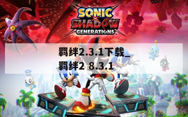 羁绊2.3.1下载_羁绊2 8.3.1