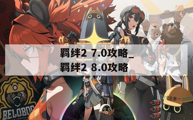 羁绊2 7.0攻略_羁绊2 8.0攻略