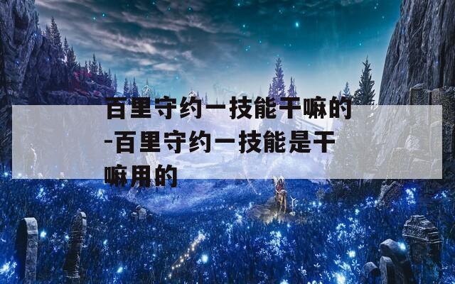 百里守约一技能干嘛的-百里守约一技能是干嘛用的