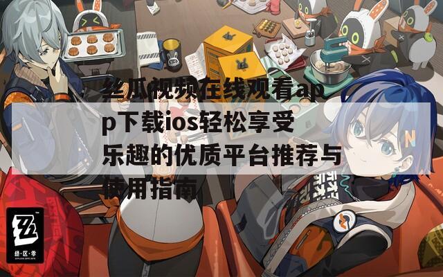 丝瓜视频在线观看app下载ios轻松享受乐趣的优质平台推荐与使用指南