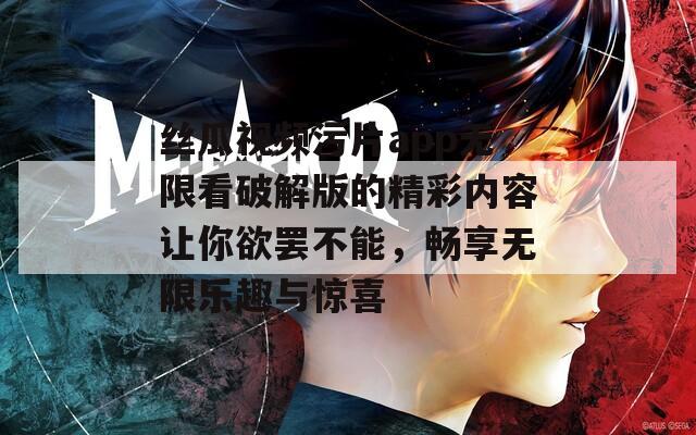 丝瓜视频污片app无限看破解版的精彩内容让你欲罢不能，畅享无限乐趣与惊喜