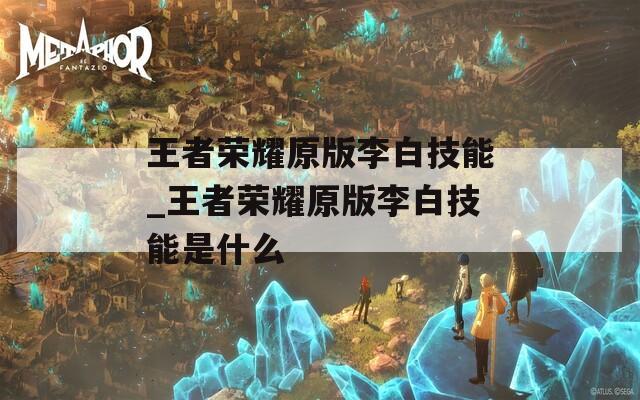 王者荣耀原版李白技能_王者荣耀原版李白技能是什么