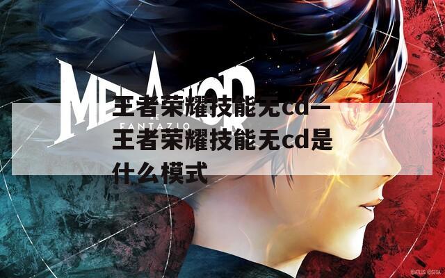 王者荣耀技能无cd—王者荣耀技能无cd是什么模式