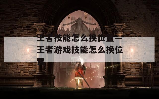 王者技能怎么换位置—王者游戏技能怎么换位置