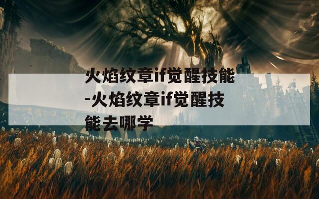 火焰纹章if觉醒技能-火焰纹章if觉醒技能去哪学