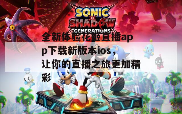全新体验花姬直播app下载新版本ios，让你的直播之旅更加精彩