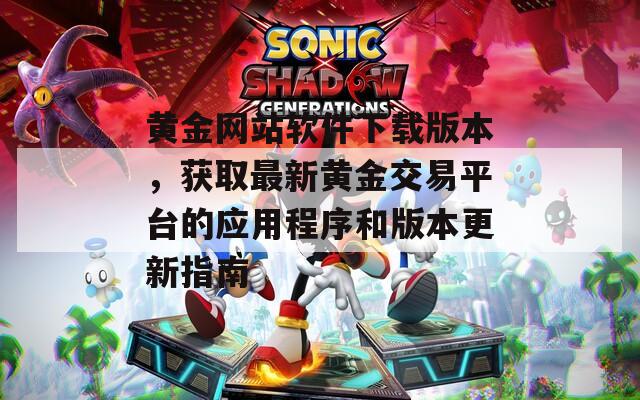 黄金网站软件下载版本，获取最新黄金交易平台的应用程序和版本更新指南