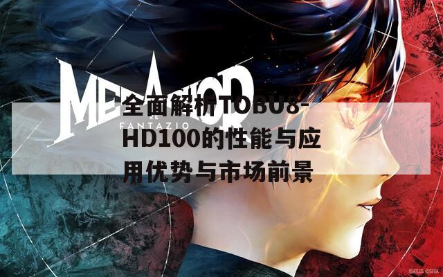 全面解析TOBU8-HD100的性能与应用优势与市场前景