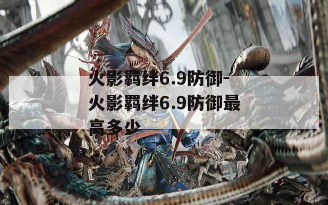 火影羁绊6.9防御-火影羁绊6.9防御最高多少