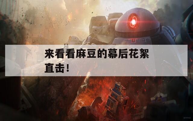 来看看麻豆的幕后花絮直击！