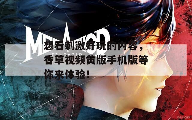 想看刺激好玩的内容，香草视频黄版手机版等你来体验！