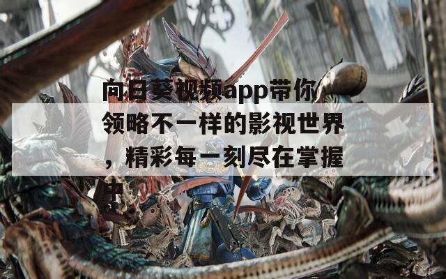 向日葵视频app带你领略不一样的影视世界，精彩每一刻尽在掌握中
