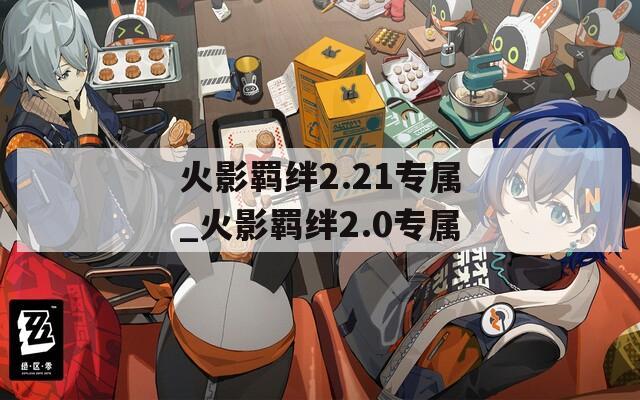 火影羁绊2.21专属_火影羁绊2.0专属